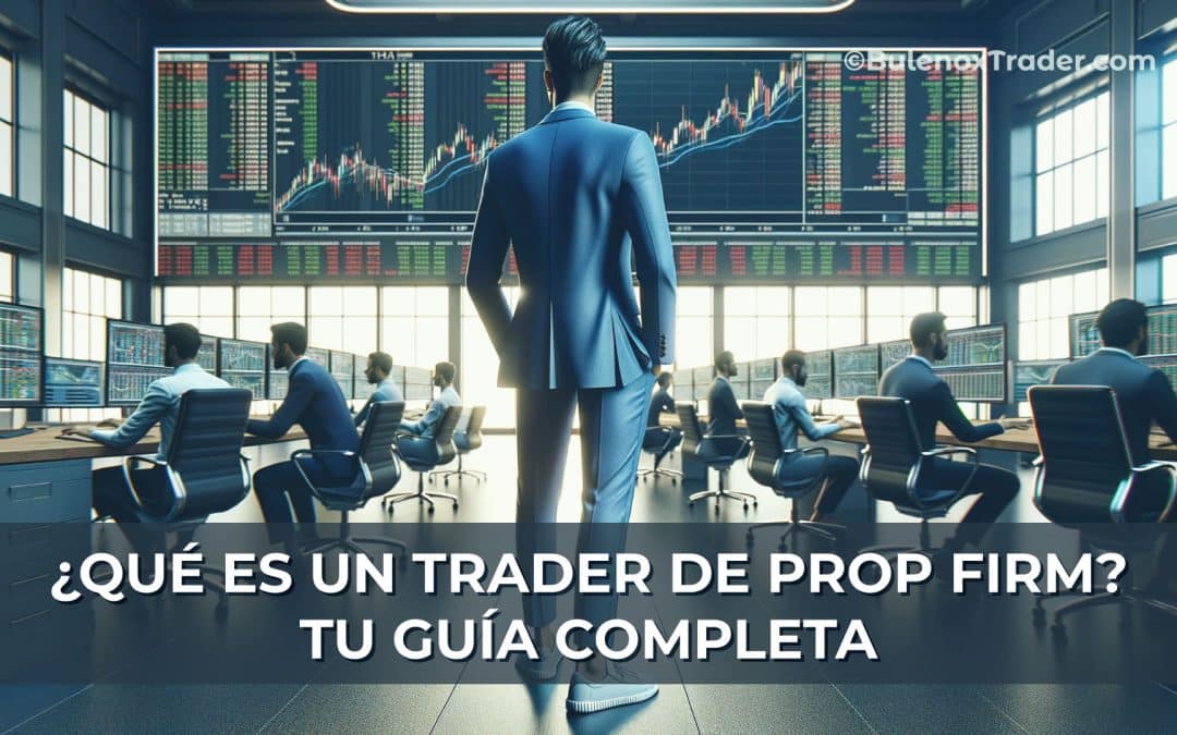 ¿Qué es un Trader de Prop Firm? Tu Guía Completa